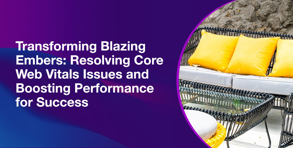 Transforming Blazing Embers: Resolving Core Web Vitals Issues and Boosting Performance for Success